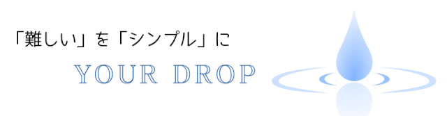 YOUR DROP　～「難しい」を「シンプル」に～